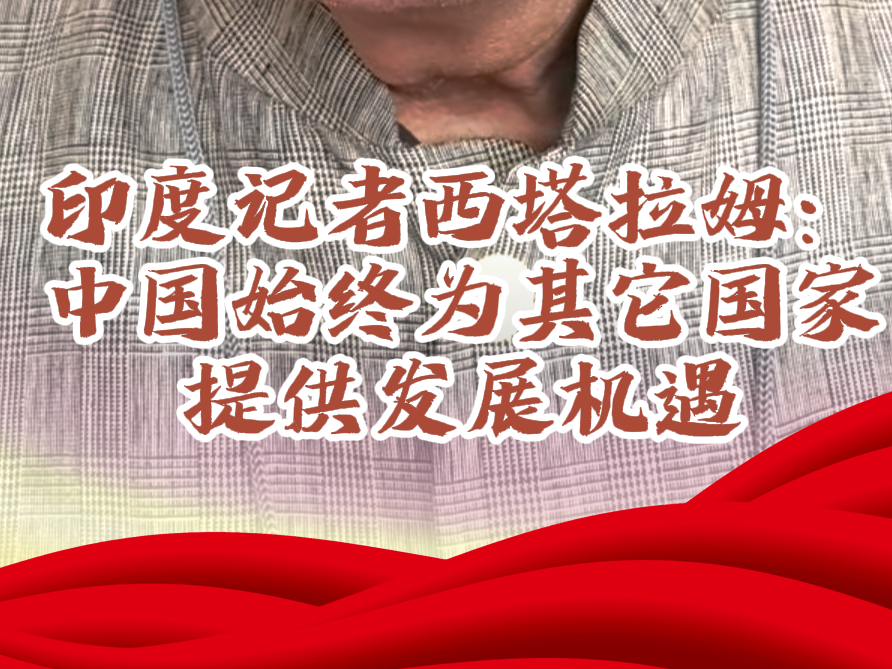 印度记者西塔拉姆：中国始终为其它国家提供发展机遇